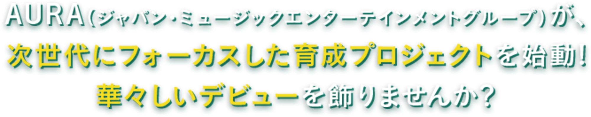 AURA（ジャパン・ミュージックエンターテインメントグループ）が、次世代にフォーカスした育成プロジェクトを始動!華々しいデビューを飾りませんか？